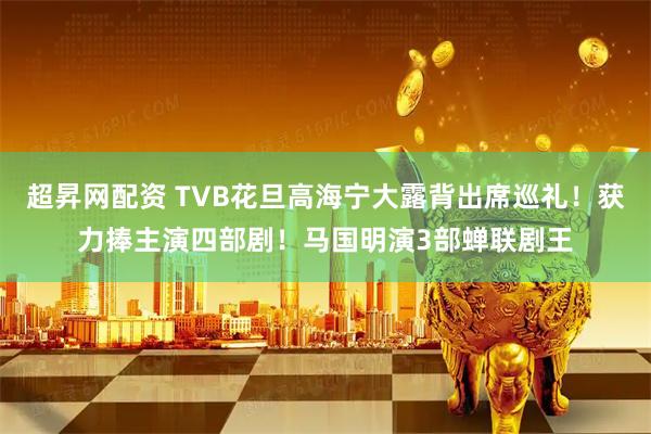 超昇网配资 TVB花旦高海宁大露背出席巡礼！获力捧主演四部剧！马国明演3部蝉联剧王