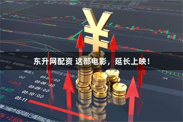 东升网配资 这部电影，延长上映！