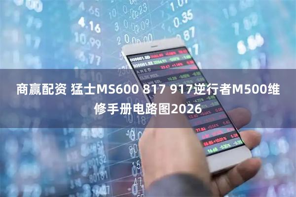 商赢配资 猛士MS600 817 917逆行者M500维修手册电路图2026