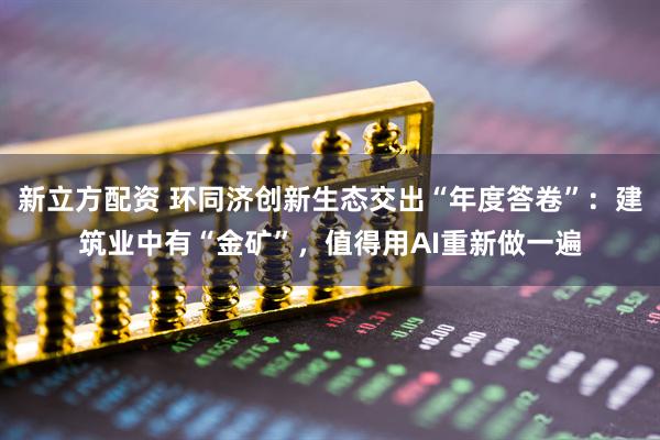 新立方配资 环同济创新生态交出“年度答卷”：建筑业中有“金矿”，值得用AI重新做一遍