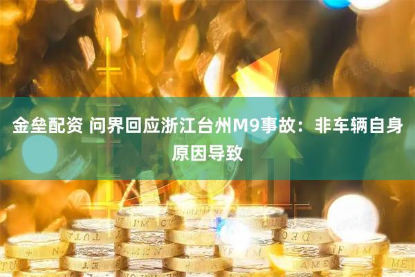 金垒配资 问界回应浙江台州M9事故：非车辆自身原因导致